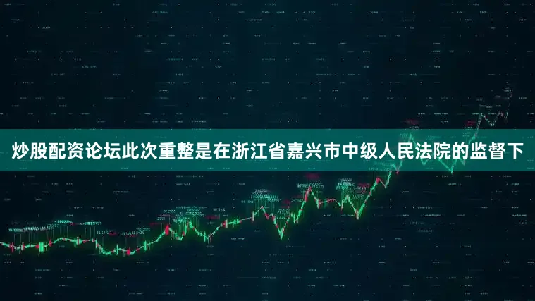 炒股配资论坛此次重整是在浙江省嘉兴市中级人民法院的监督下