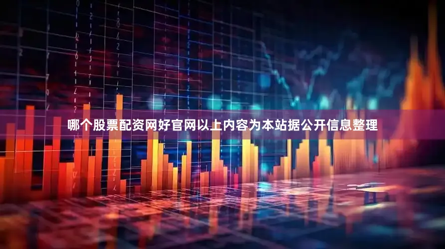 哪个股票配资网好官网以上内容为本站据公开信息整理
