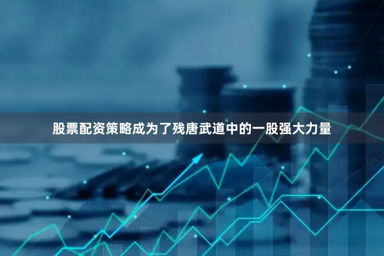 股票配资策略成为了残唐武道中的一股强大力量