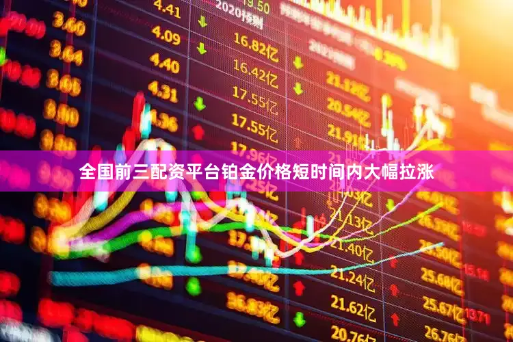 全国前三配资平台铂金价格短时间内大幅拉涨
