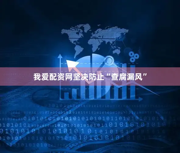 我爱配资网坚决防止“查腐漏风”