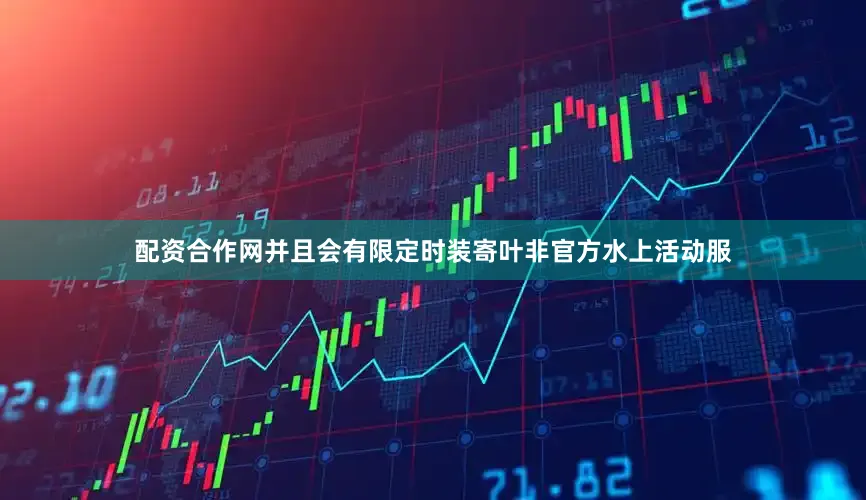 配资合作网并且会有限定时装寄叶非官方水上活动服