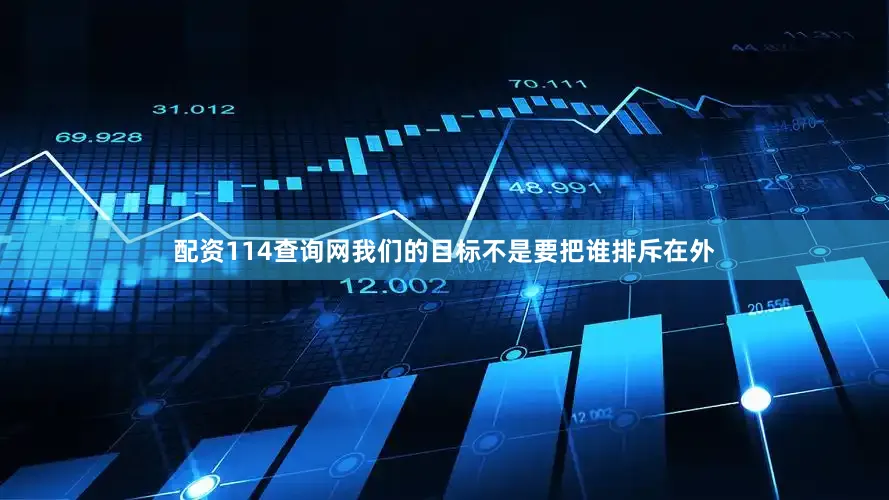 配资114查询网我们的目标不是要把谁排斥在外
