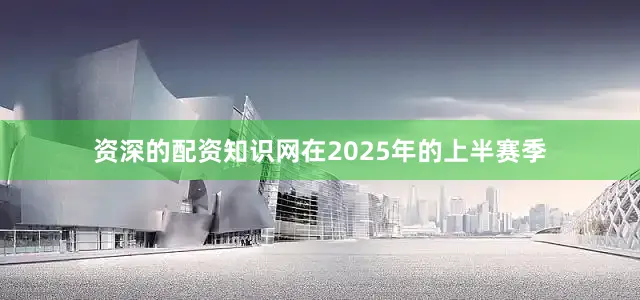 资深的配资知识网在2025年的上半赛季