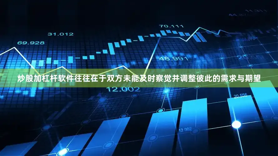 炒股加杠杆软件往往在于双方未能及时察觉并调整彼此的需求与期望