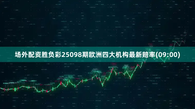 场外配资胜负彩25098期欧洲四大机构最新赔率(09:00)