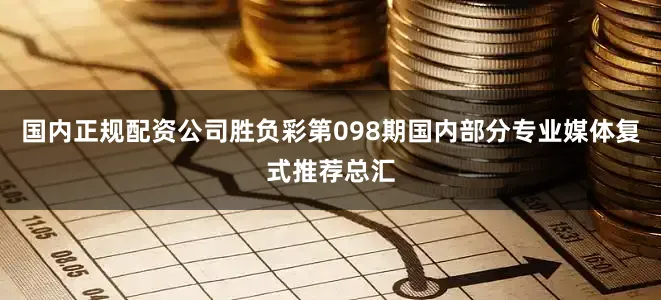 国内正规配资公司胜负彩第098期国内部分专业媒体复式推荐总汇