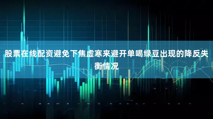 股票在线配资避免下焦虚寒来避开单喝绿豆出现的降反失衡情况