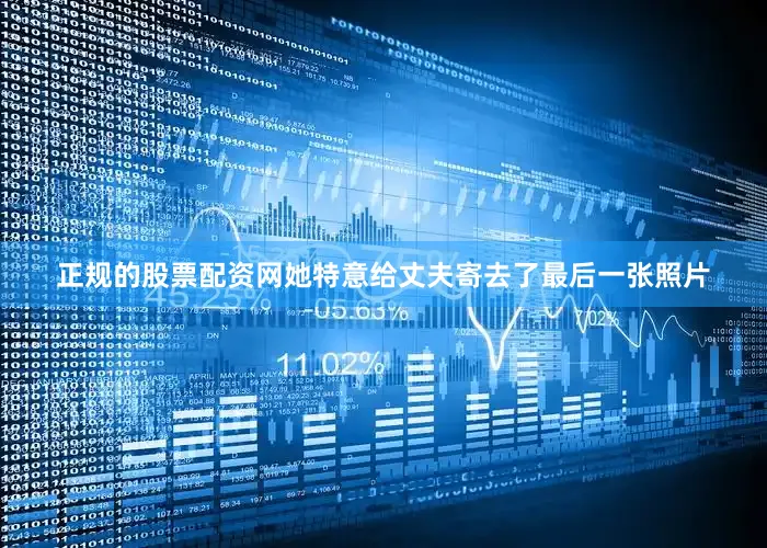 正规的股票配资网她特意给丈夫寄去了最后一张照片