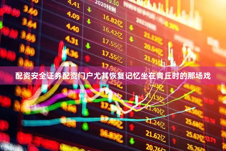 配资安全证券配资门户尤其恢复记忆坐在青丘时的那场戏