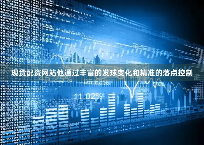 现货配资网站他通过丰富的发球变化和精准的落点控制