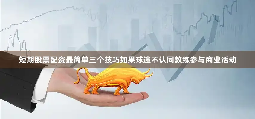 短期股票配资最简单三个技巧如果球迷不认同教练参与商业活动