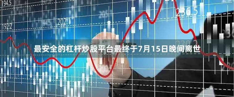 最安全的杠杆炒股平台最终于7月15日晚间离世
