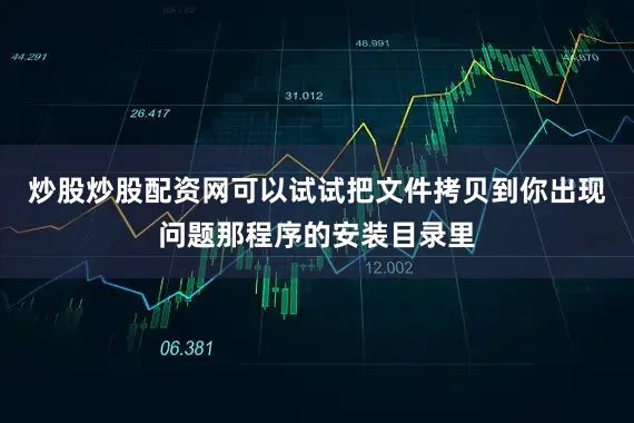 炒股炒股配资网可以试试把文件拷贝到你出现问题那程序的安装目录里