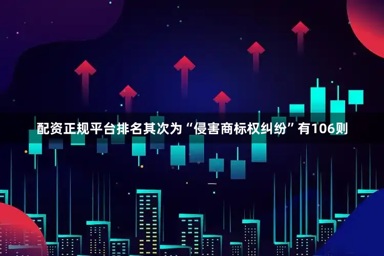 配资正规平台排名其次为“侵害商标权纠纷”有106则