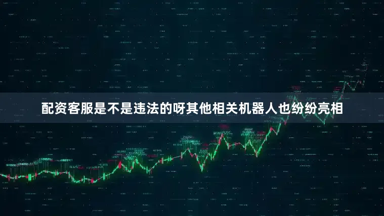 配资客服是不是违法的呀其他相关机器人也纷纷亮相