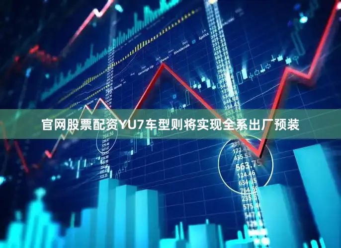 官网股票配资YU7车型则将实现全系出厂预装