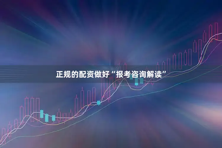 正规的配资做好“报考咨询解读”