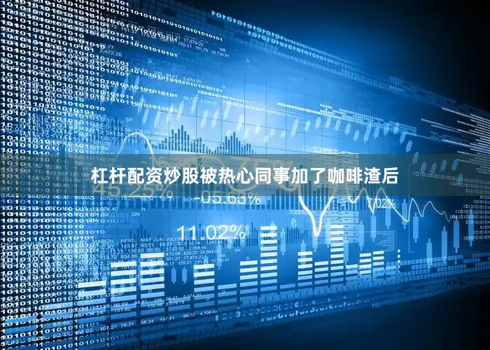 杠杆配资炒股被热心同事加了咖啡渣后