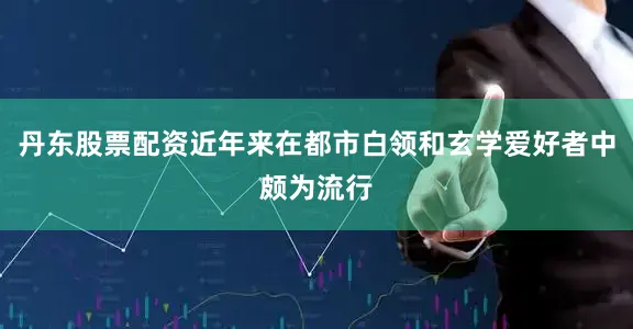 丹东股票配资近年来在都市白领和玄学爱好者中颇为流行
