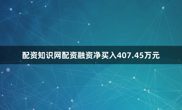 配资知识网配资融资净买入407.45万元