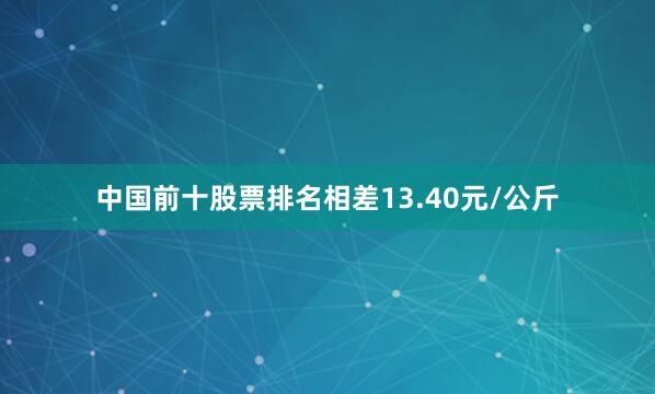 中国前十股票排名相差13.40元/公斤