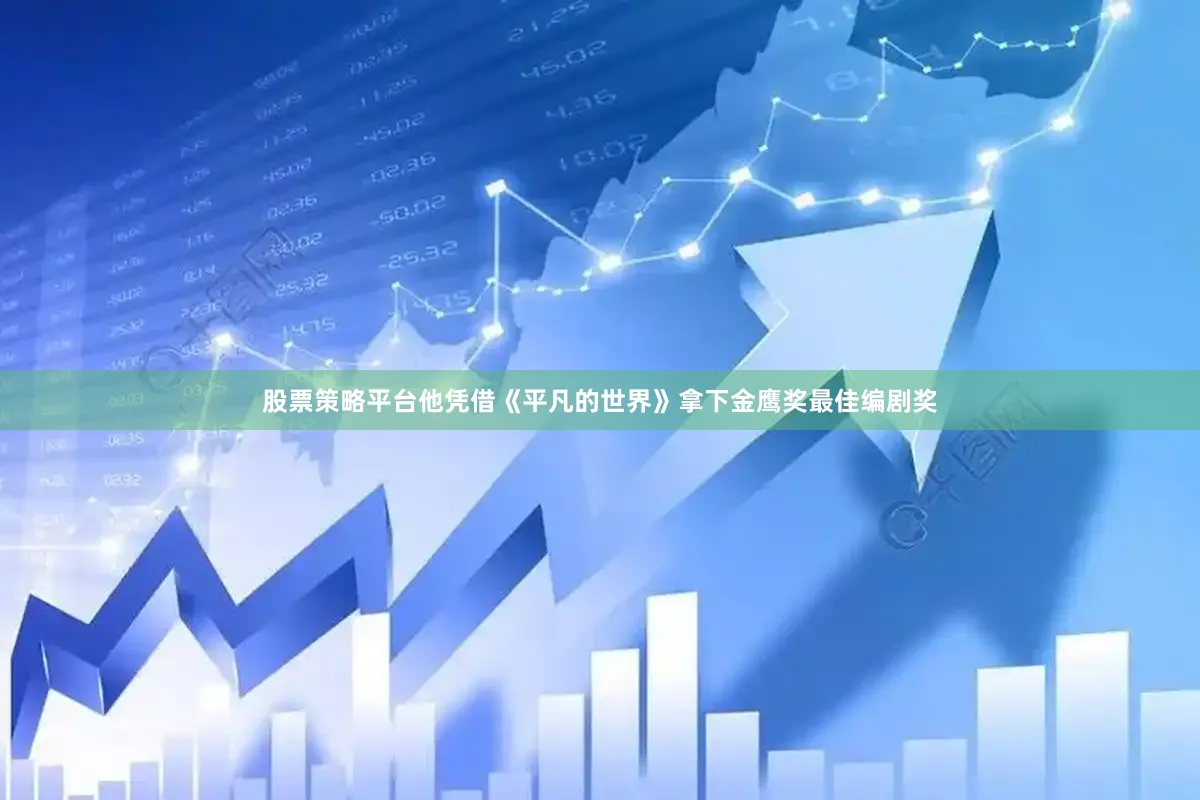 股票策略平台他凭借《平凡的世界》拿下金鹰奖最佳编剧奖