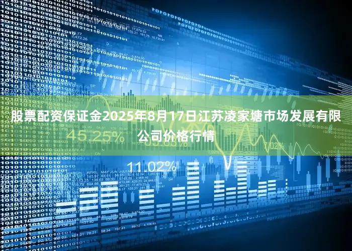 股票配资保证金2025年8月17日江苏凌家塘市场发展有限公司价格行情