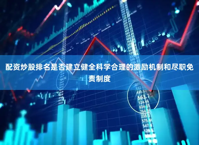 配资炒股排名是否建立健全科学合理的激励机制和尽职免责制度