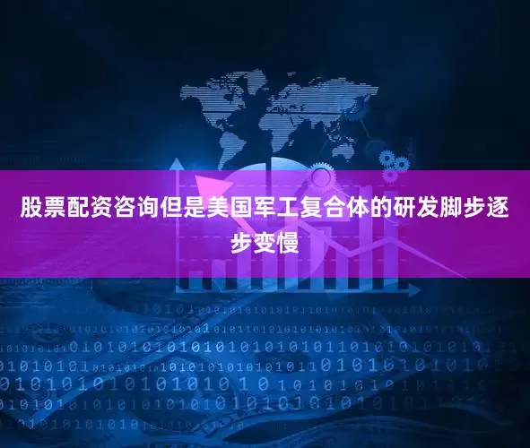 股票配资咨询但是美国军工复合体的研发脚步逐步变慢