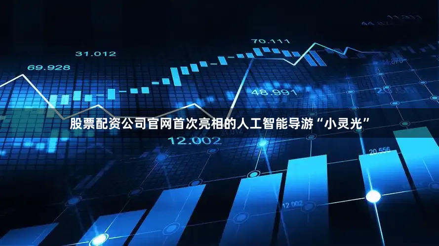 股票配资公司官网首次亮相的人工智能导游“小灵光”
