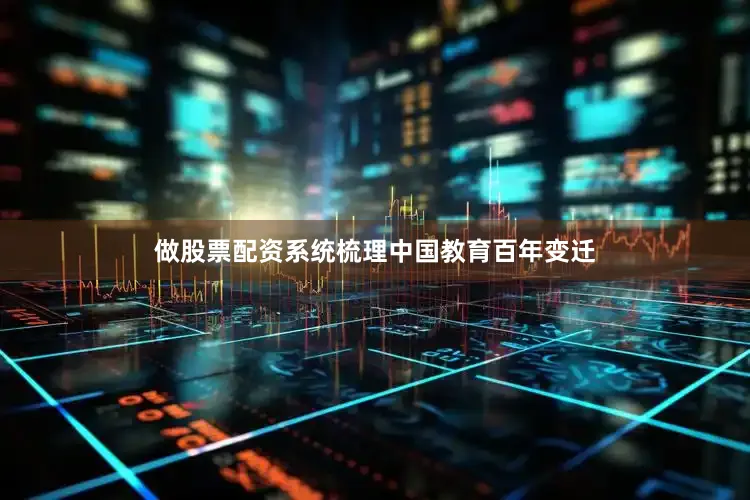 做股票配资系统梳理中国教育百年变迁