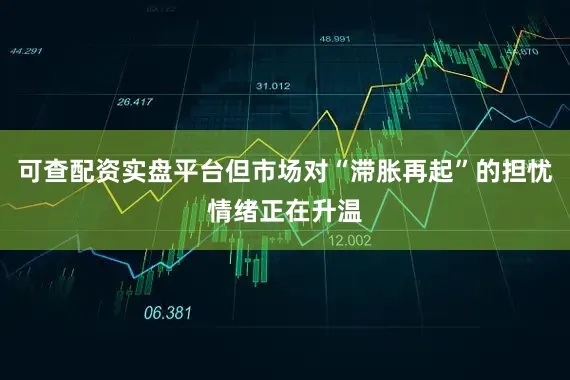 可查配资实盘平台但市场对“滞胀再起”的担忧情绪正在升温