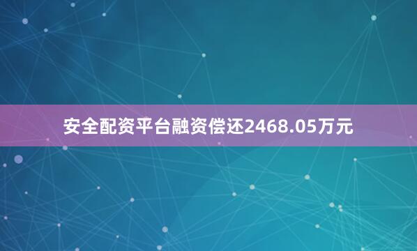 安全配资平台融资偿还2468.05万元