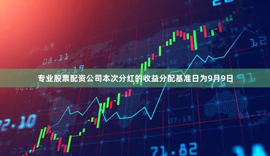 专业股票配资公司本次分红的收益分配基准日为9月9日