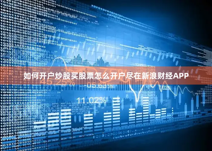 如何开户炒股买股票怎么开户尽在新浪财经APP