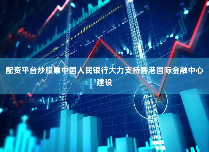 配资平台炒股票中国人民银行大力支持香港国际金融中心建设