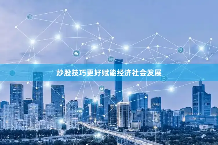 炒股技巧更好赋能经济社会发展
