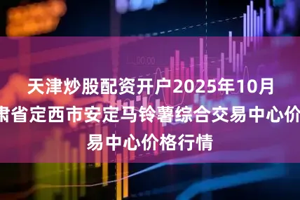 天津炒股配资开户2025年10月3日甘肃省定西市安定马铃薯综合交易中心价格行情