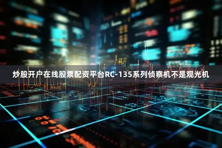 炒股开户在线股票配资平台RC-135系列侦察机不是观光机